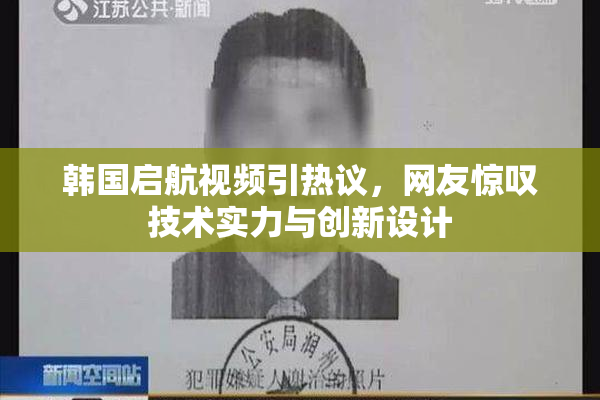 韩国启航视频引热议，网友惊叹技术实力与创新设计