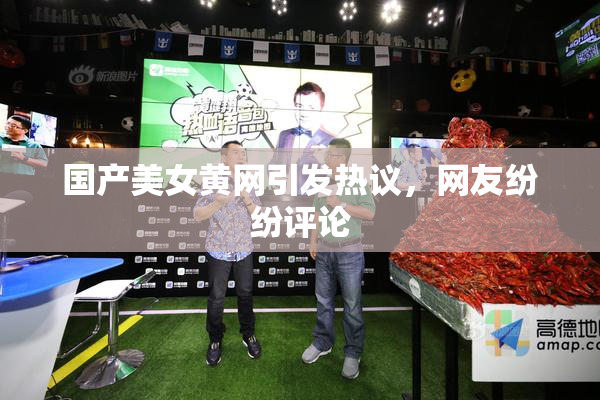 国产美女黄网引发热议，网友纷纷评论
