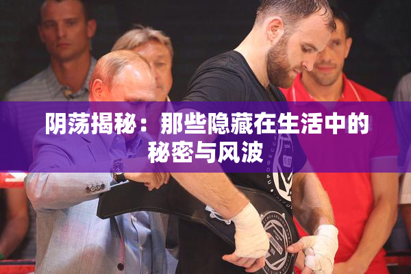 阴荡揭秘：那些隐藏在生活中的秘密与风波