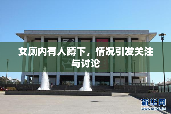 女厕内有人蹲下，情况引发关注与讨论