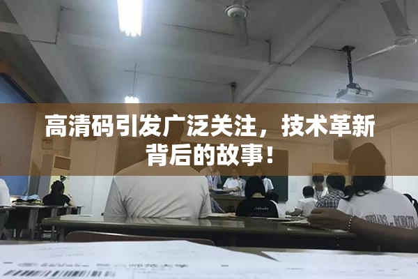 高清码引发广泛关注，技术革新背后的故事！