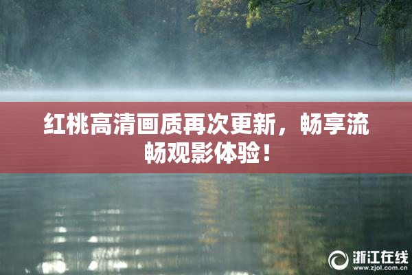 红桃高清画质再次更新，畅享流畅观影体验！