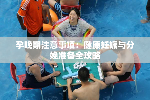 孕晚期注意事项：健康妊娠与分娩准备全攻略