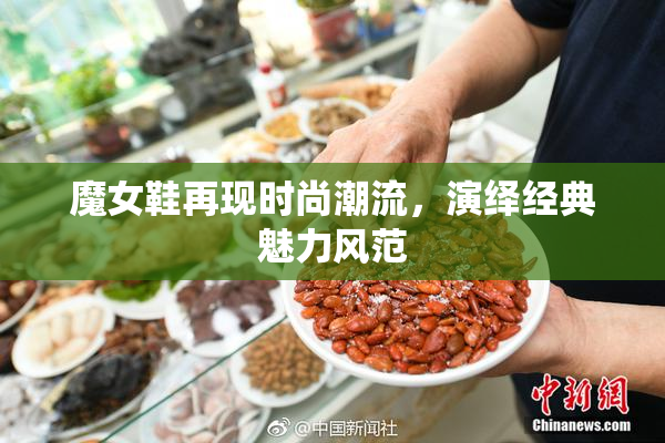 魔女鞋再现时尚潮流，演绎经典魅力风范