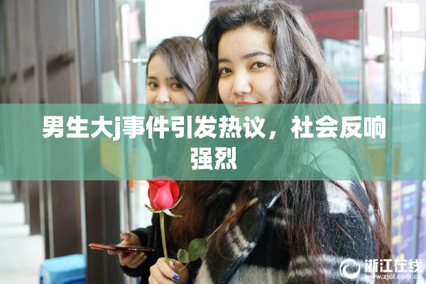 男生大j事件引发热议，社会反响强烈