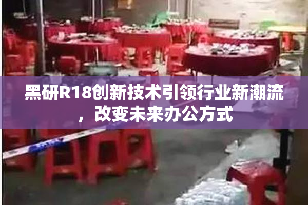 黑研R18创新技术引领行业新潮流，改变未来办公方式