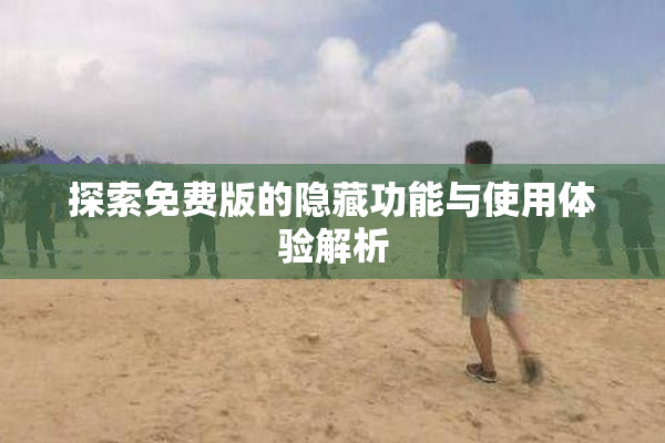 探索免费版的隐藏功能与使用体验解析