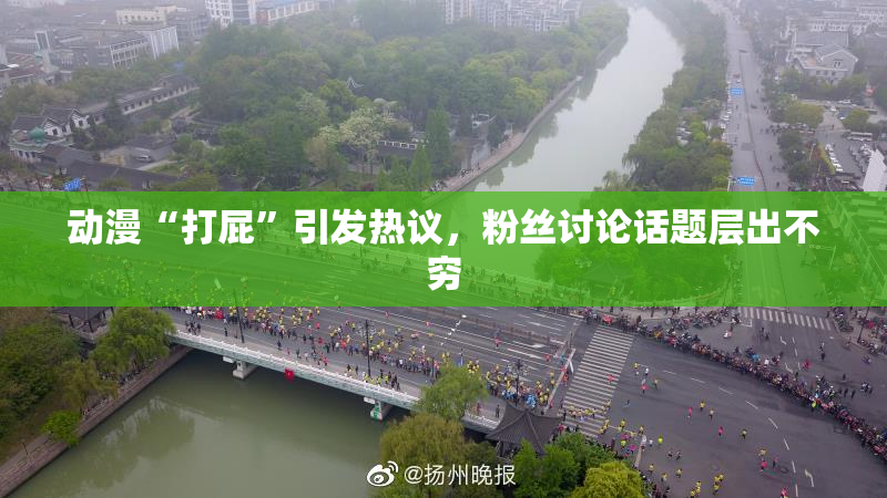 动漫“打屁”引发热议，粉丝讨论话题层出不穷