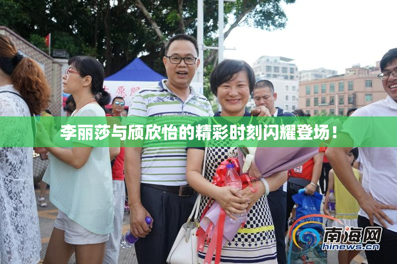 李丽莎与颀欣怡的精彩时刻闪耀登场！