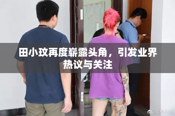 田小玟再度崭露头角，引发业界热议与关注