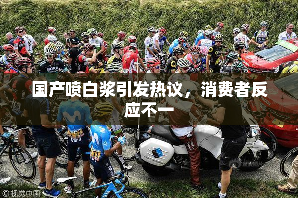 国产喷白浆引发热议，消费者反应不一