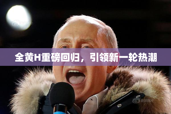 全黄H重磅回归，引领新一轮热潮