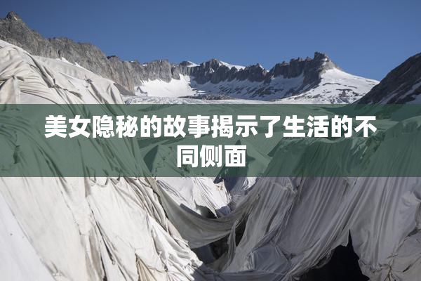 美女隐秘的故事揭示了生活的不同侧面