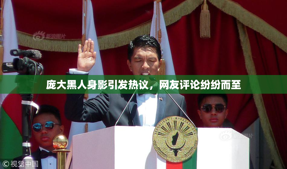 庞大黑人身影引发热议，网友评论纷纷而至