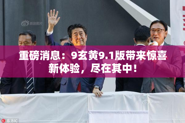 重磅消息：9玄黄9.1版带来惊喜新体验，尽在其中！