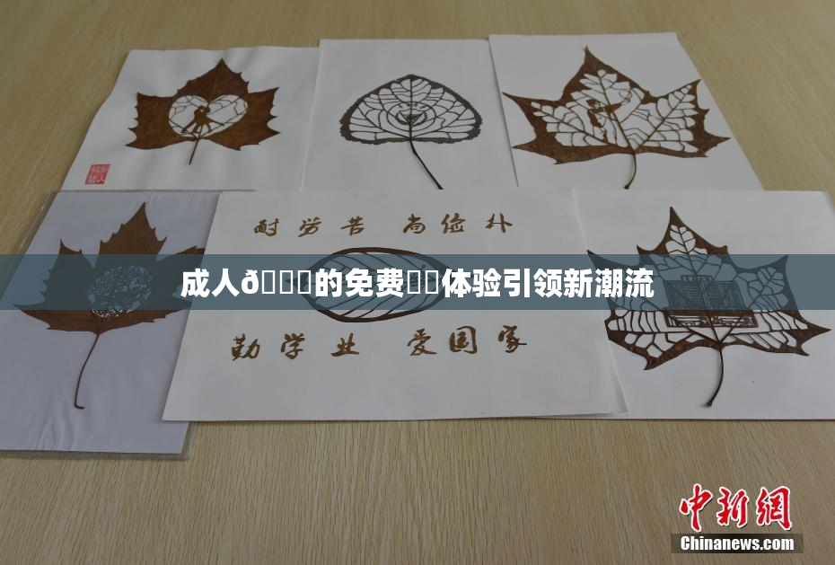 成人🔞的免费❌‌体验引领新潮流