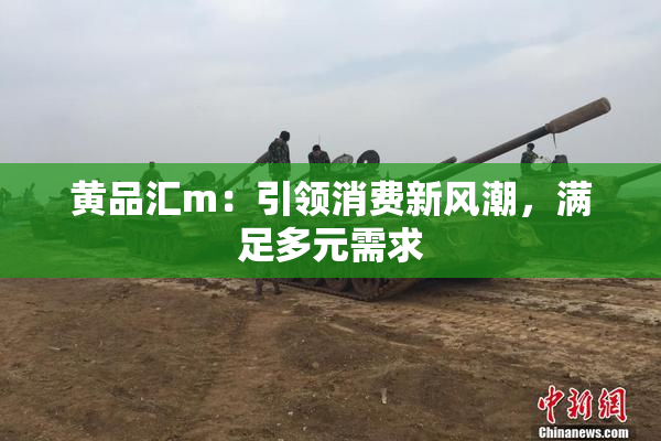 黄品汇m：引领消费新风潮，满足多元需求