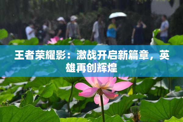 王者荣耀影：激战开启新篇章，英雄再创辉煌