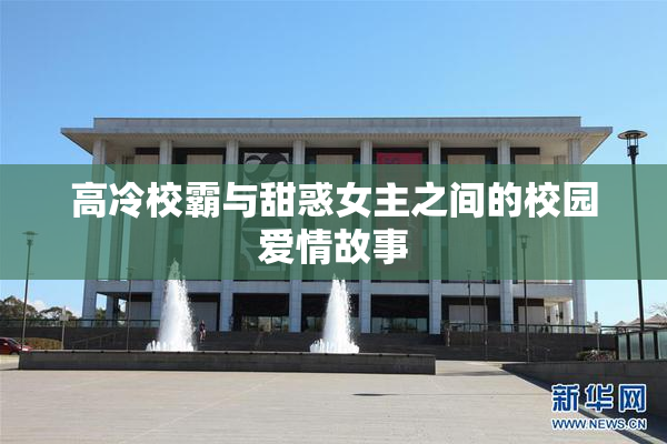 高冷校霸与甜惑女主之间的校园爱情故事