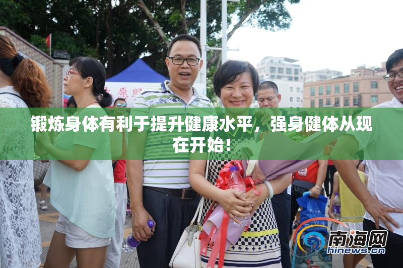 锻炼身体有利于提升健康水平，强身健体从现在开始！