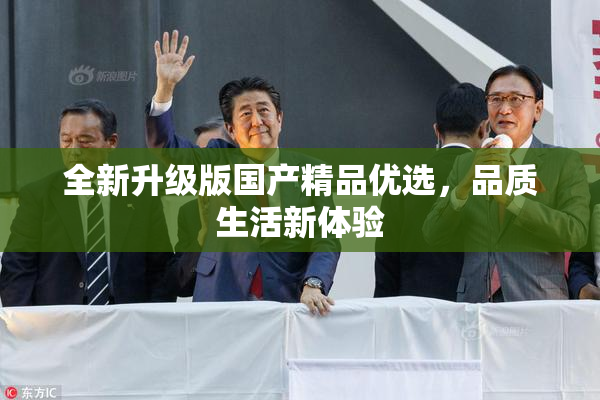 全新升级版国产精品优选，品质生活新体验