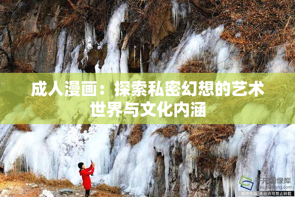 成人漫画：探索私密幻想的艺术世界与文化内涵