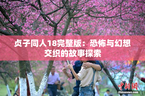 贞子同人18完整版：恐怖与幻想交织的故事探索