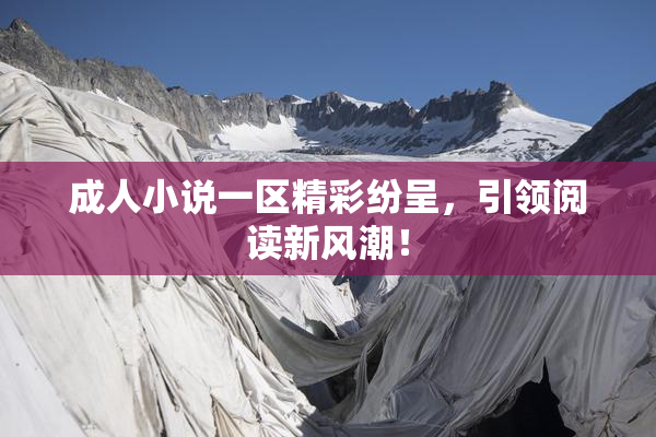 成人小说一区精彩纷呈，引领阅读新风潮！