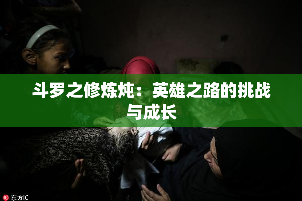 斗罗之修炼炖：英雄之路的挑战与成长