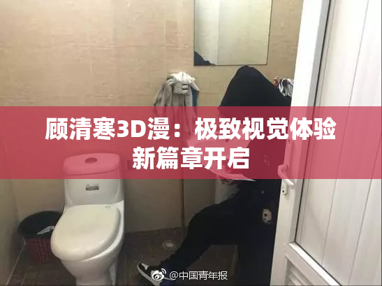 顾清寒3D漫：极致视觉体验新篇章开启