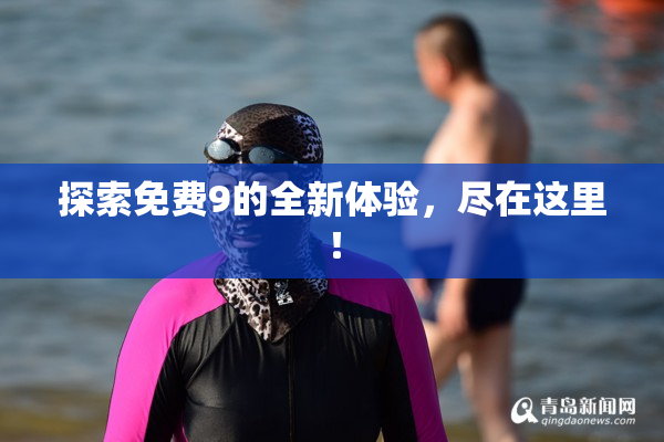 探索免费9的全新体验，尽在这里！