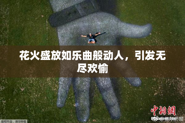 花火盛放如乐曲般动人，引发无尽欢愉