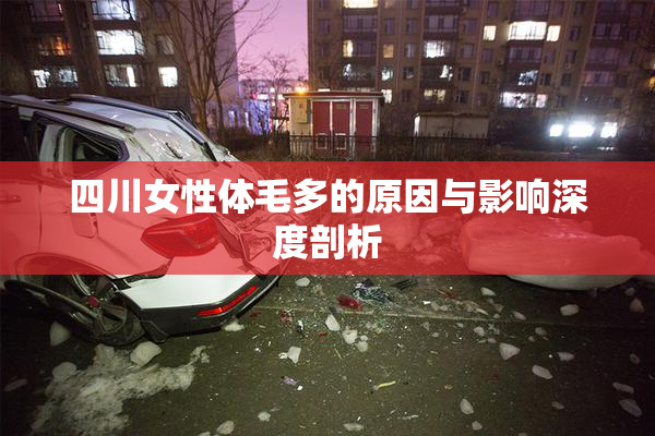四川女性体毛多的原因与影响深度剖析