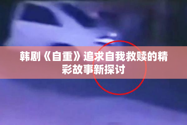 韩剧《自重》追求自我救赎的精彩故事新探讨