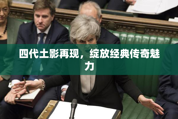 四代土影再现，绽放经典传奇魅力