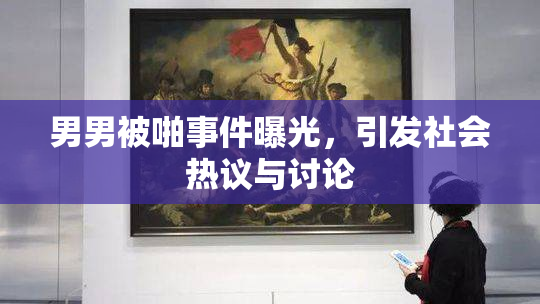 男男被啪事件曝光，引发社会热议与讨论