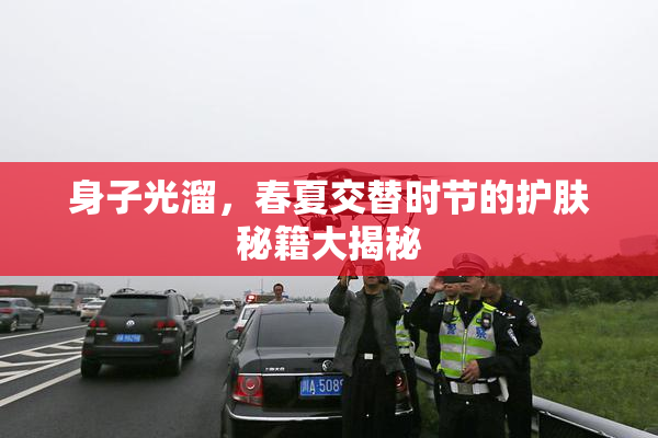 身子光溜，春夏交替时节的护肤秘籍大揭秘