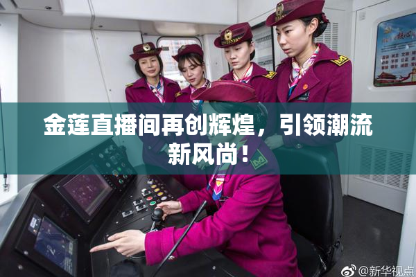 金莲直播间再创辉煌，引领潮流新风尚！