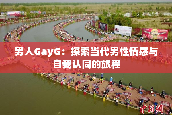 男人GayG：探索当代男性情感与自我认同的旅程