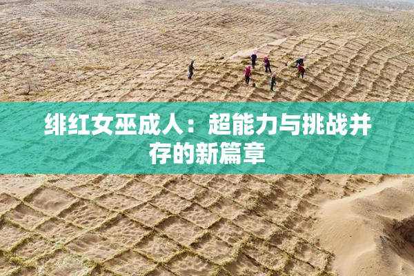 绯红女巫成人：超能力与挑战并存的新篇章