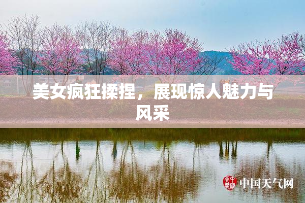 美女疯狂揉捏，展现惊人魅力与风采