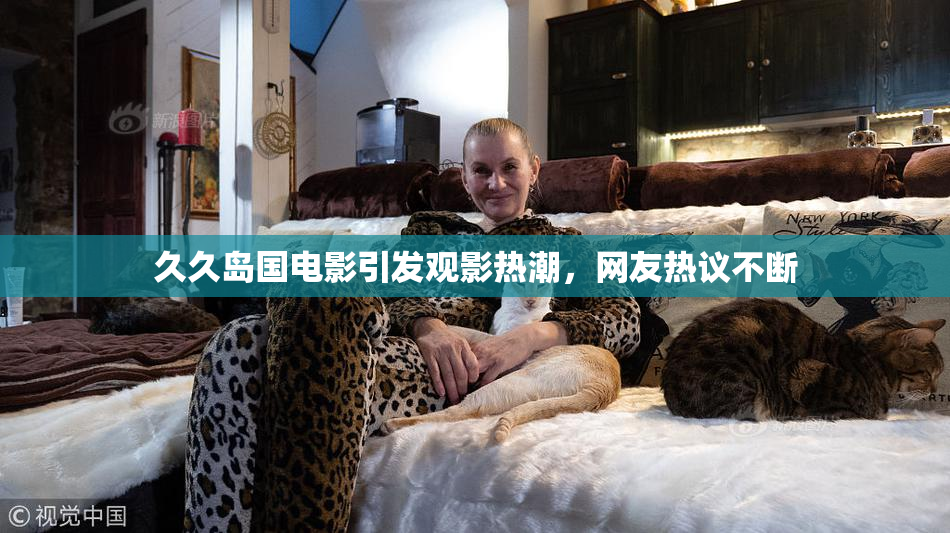 久久岛国电影引发观影热潮，网友热议不断