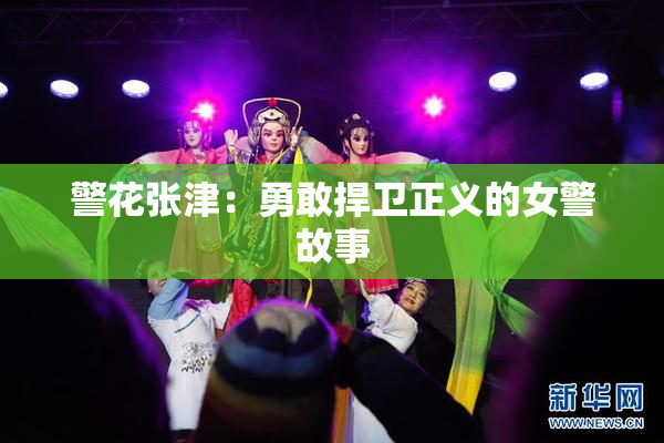 警花张津：勇敢捍卫正义的女警故事