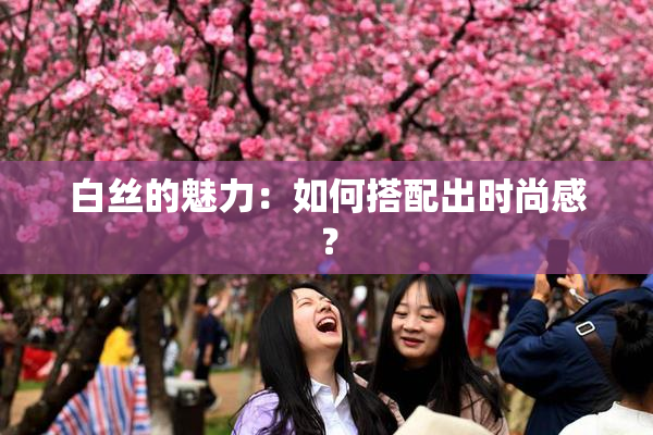 白丝的魅力：如何搭配出时尚感？
