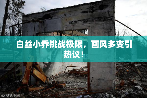 白丝小乔挑战极限，画风多变引热议！
