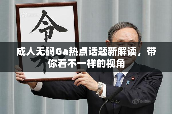 成人无码Ga热点话题新解读，带你看不一样的视角