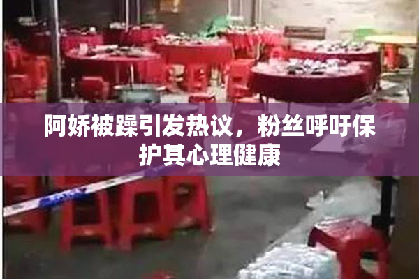 阿娇被躁引发热议，粉丝呼吁保护其心理健康