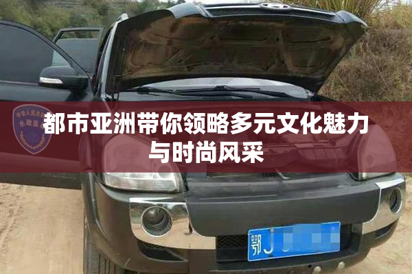 都市亚洲带你领略多元文化魅力与时尚风采