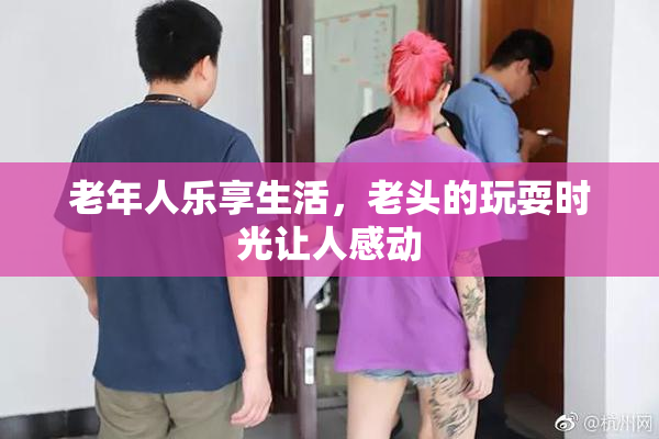 老年人乐享生活，老头的玩耍时光让人感动