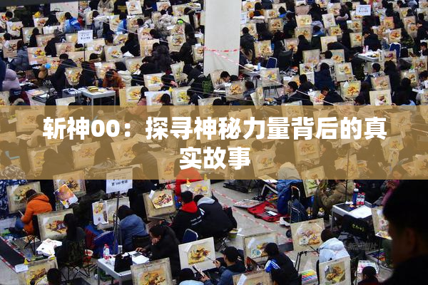 斩神00：探寻神秘力量背后的真实故事